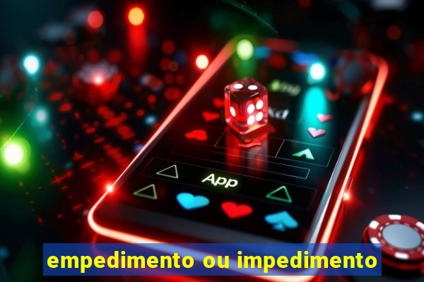 empedimento ou impedimento